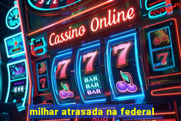 milhar atrasada na federal